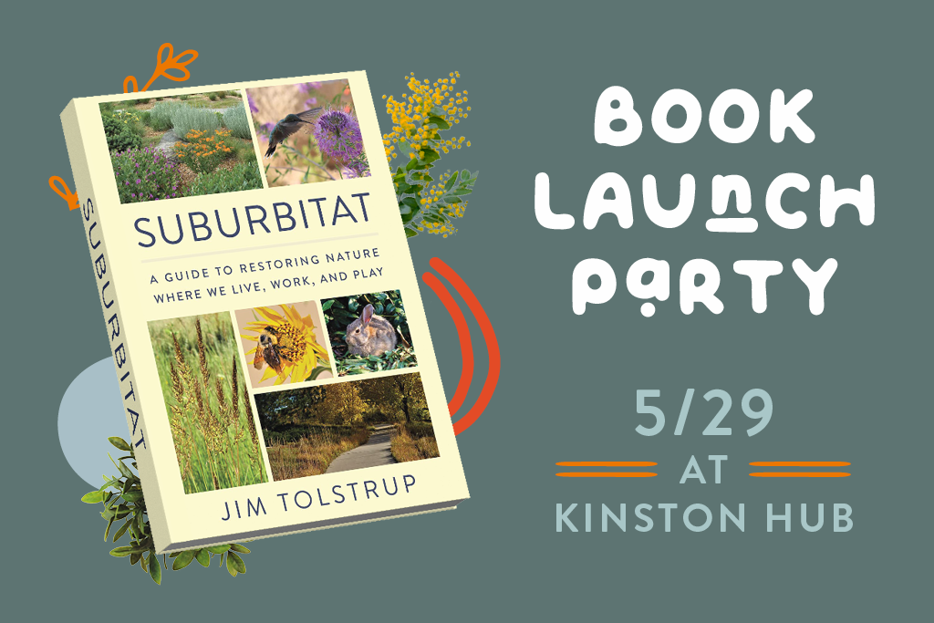Image of a book titled "Suburbitat: A Guide to Restoring Nature Where We Live, Work, and Play" by Jim Tolstrup, with text announcing a book launch party on 5/29 at Kinston Hub.